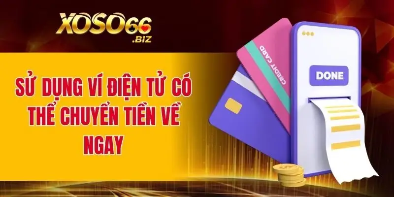Sử dụng ví điện tử có thể chuyển tiền về ngay
