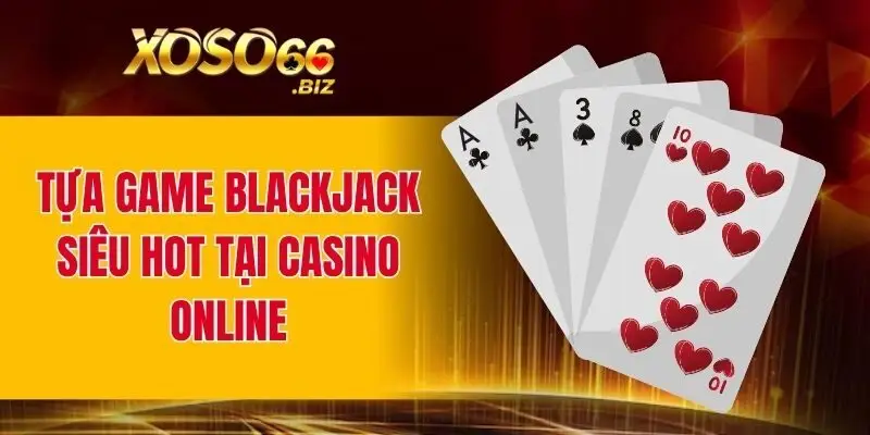 Casino Online - Sòng Bạc Trực Tuyến Đẳng Cấp Số 1 Châu Á 3 Tựa game Blackjack siêu hot tại casino online